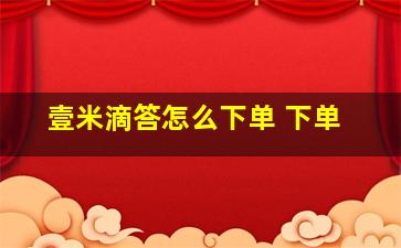 壹米滴答怎么下单 下单